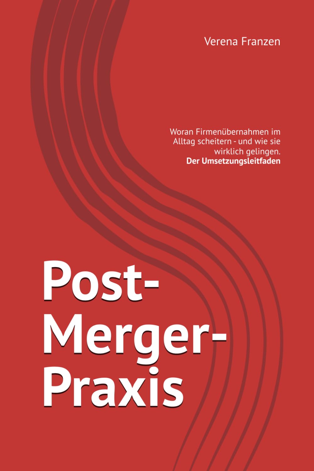 Post-Merger-Praxis: Woran Firmenübernahmen im Alltag scheitern - und wie sie wirklich gelingen. Der Umsetzungsleitfaden