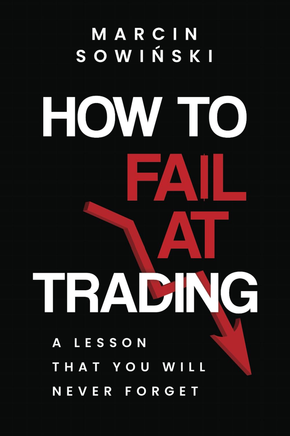 HOW TO FAIL AT TRADING: A LESSON THAT YOU WILL NEVER FORGET