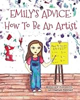 Emily's Advice (How To Be An Artist) (Volume 1) 1502347725 Book Cover