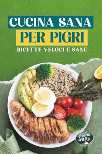Cucina sana per pigri: Ricette Veloci e Sane per Persone Impegnate: Piatti Facili in 30 Minuti, Ricchi di Proteine e Poveri di Calorie per Dimagrire Senza Complicazioni
