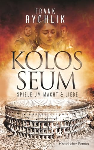 KOLOSSEUM - SPIELE UM MACHT UND LIEBE: Historischer Roman über Martials legendäre Gladiatoren Verus und Priscus