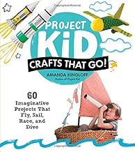Project Kid: Crafts That Go!: 60 Imaginative Projects That Fly, Sail, Race, and Dive