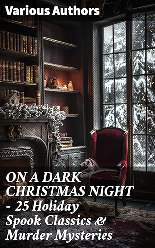 ON A DARK CHRISTMAS NIGHT – 25 Holiday Spook Classics & Murder Mysteries: A Haunting Compilation of Festive Noir and Mysterious Yuletide Tales (English Edition)