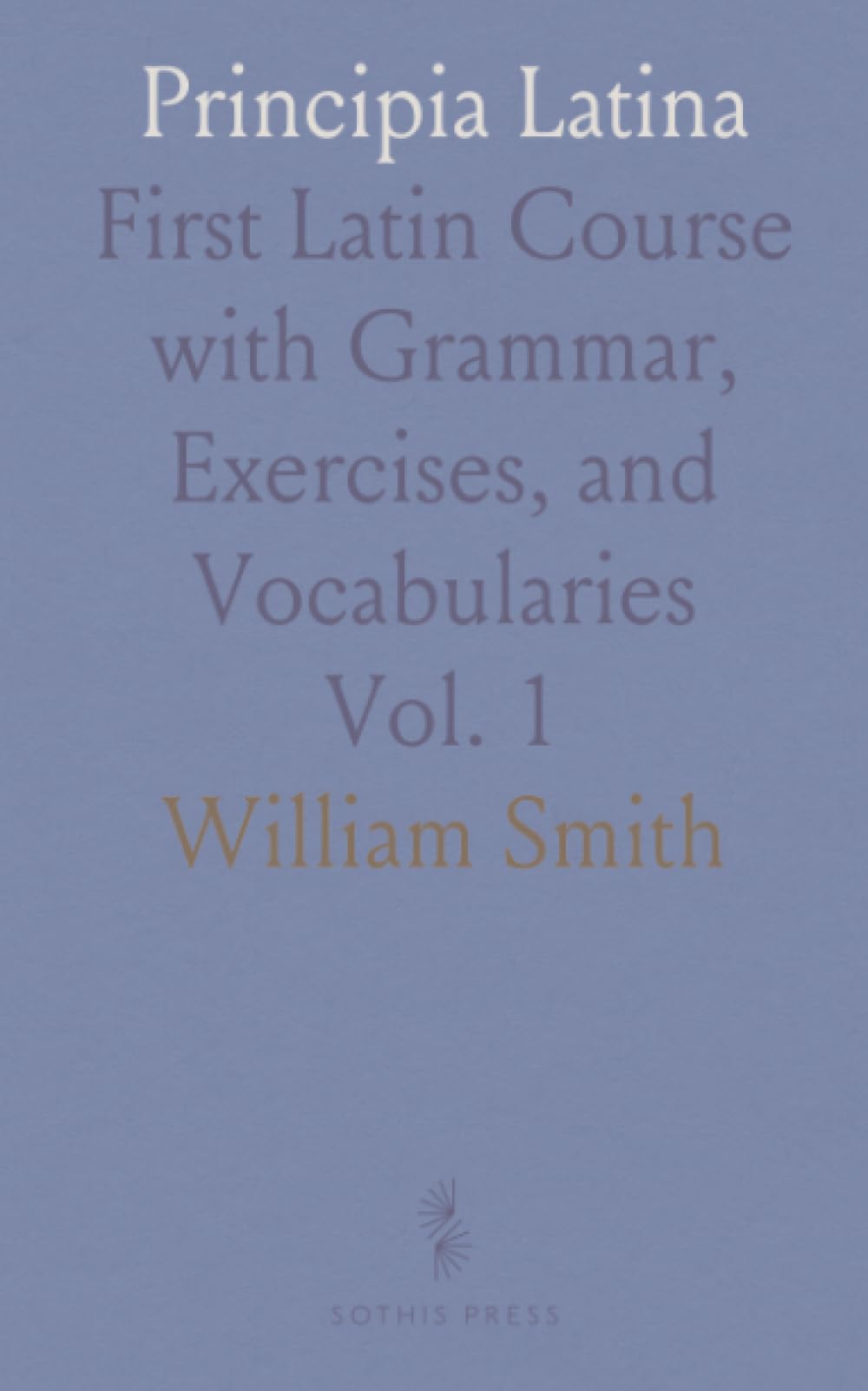 Principia Latina: First Latin Course with Grammar, Exercises, and Vocabularies