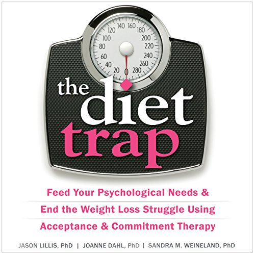 The Diet Trap: Feed Your Psychological Needs and End the Weight Loss Struggle Using Acceptance and Commitment Therapy