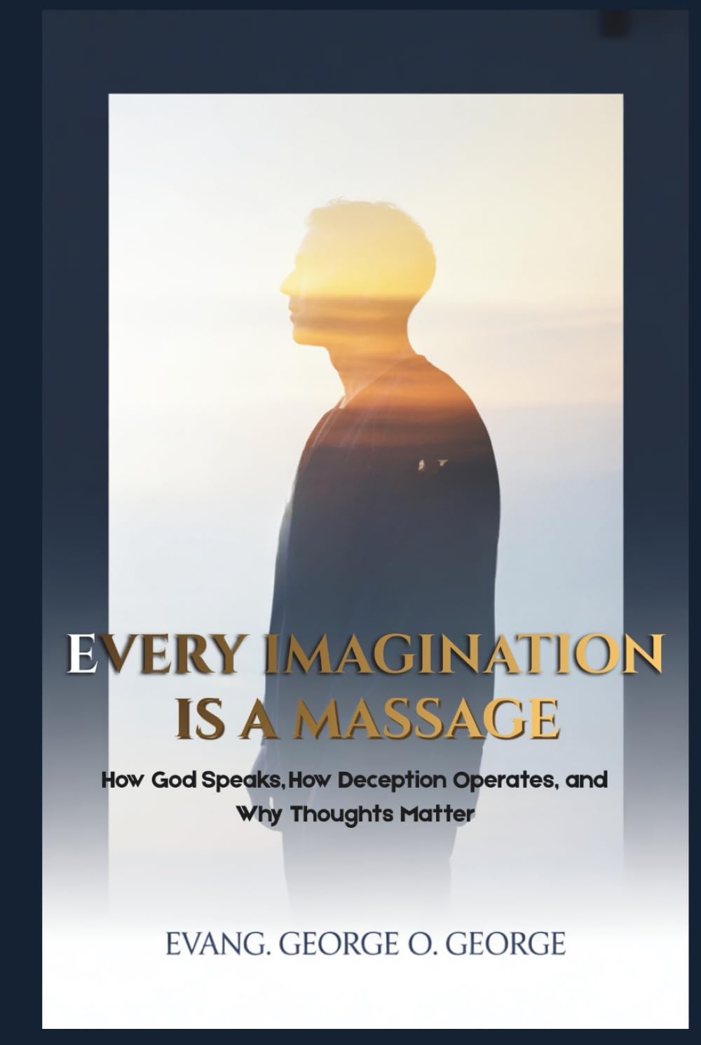 EVERY IMAGINATION IS A MASSAGE: How God Speaks, How Deception Operates, and Why Thoughts Matter