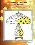 A Tiffany Lamp For My Friend, Tiffany Lamp Adult Coloring Book: Tiffany Lamp Adult Coloring Book: Volume 1 (Tiffany Lamp Series)
