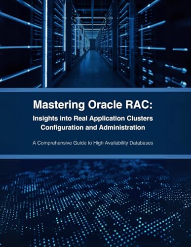 Mastering Oracle RAC: Insights into Real Application Clusters Configuration and Administration: A Comprehensive Guide to High Availability Databases