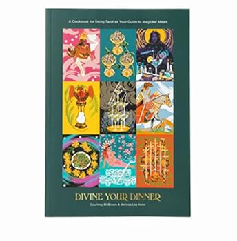 Divine Your Dinner: A Cookbook for Using Tarot as Your Guide to Magickal Meals
