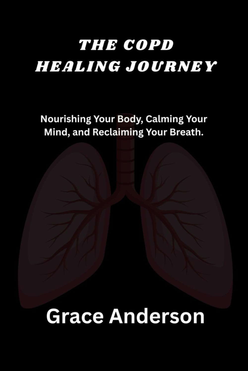 THE COPD HEALING JOURNEY: Nourishing Your Body, Calming Your Mind, and Reclaiming Your Breath.