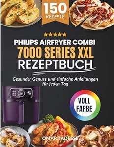 Philips Airfryer Combi 7000 Series XXL Rezeptbuch: Gesunder Genuss und einfache Anleitungen für jeden Tag