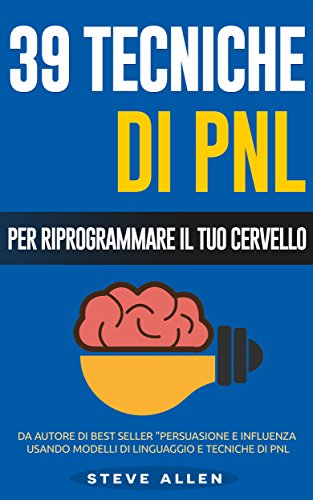 PNL - 39 tecniche, modelli e strategie pnl per cambiare la tua vita e quella degli altri: 39 tecniche basiche e avanzate di programmazione neuro-linguistica per riprogrammare il tuo cervello