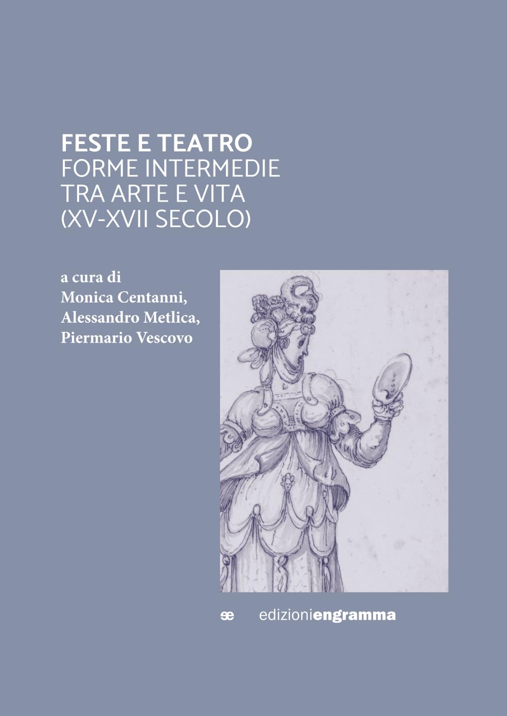 FESTE E TEATRO: FORME INTERMEDIE TRA ARTE E VITA (XV-XVII SECOLO) (Engramma-Collane)