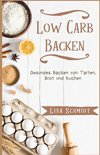 Low Carb Backen: Gesundes Backen von Tarten, Brot und Kuchen Low Carb Backen: Gesundes Backen von Tarten, Brot und Kuchen