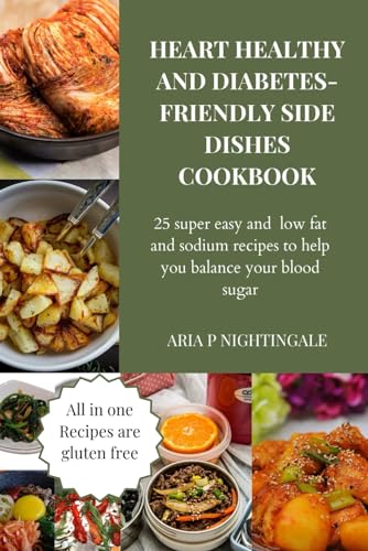 Heart healthy and diabetes side dishes cookbook: 25 super easy and low fat and sodium recipes to help you balance your blood sugar