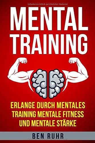 Mentaltraining: Erlange durch mentales Training mentale Fitness und mentale Stärke Mentaltraining: Erlange durch mentales Training mentale Fitness und mentale Stärke