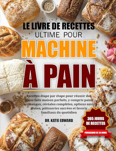 livre LE LIVRE DE RECETTES ULTIME POUR MACHINE À PAIN: Recettes étape par étape pour réussir des pains faits maison parfaits, y compris pains artisanaux, ... options sans gluten, pâtisseries sucrées et
