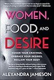 Women, Food, and Desire: Embrace Your Cravings, Make Peace with Food, Reclaim Your Body