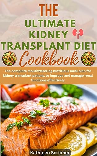 The Ultimate Kidney Transplant Diet Cookbook: The Complete Mouthwatering Nutritious Meal Plan For Kidney Transplant Patient, to Improve and Manage Renal ... For Kidney Transplant Recipient Book 1)