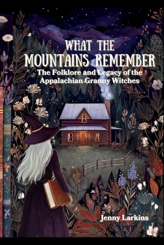 What the Mountains Remember: The Folklore and Legacy of the Appalachian Granny Witches