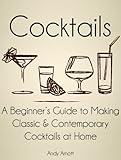 Cocktails: A Beginners Guide to Making Classic and Contemporary Cocktails at Home