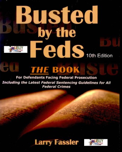 Busted by the Feds 2010 10th Edition The Book For Defendants Facing Federal Prosecution Including the Latest Federal Sentencing Guidelines for All Federal Crimes