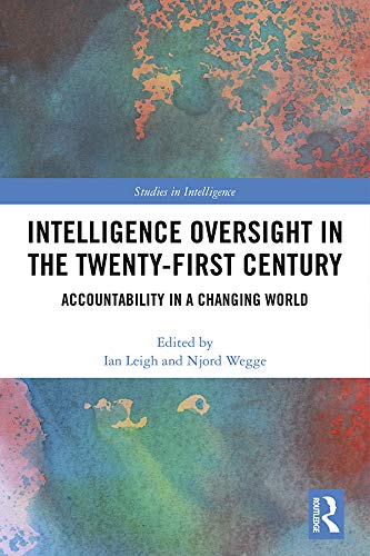 Intelligence Oversight in the Twenty-First Century: Accountability in a Changing World (Studies in Intelligence)