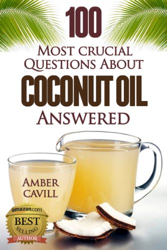 Coconut Oil: 100 Most Crucial Questions Answered