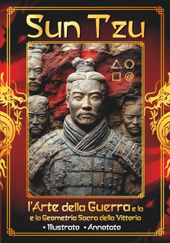 Sun Tzu - l'Arte della Guerra e la Geometria Sacra della Vittoria: Vincere senza combattere – Antica saggezza - Schemi nascosti per le tue battaglie quotidiane - Illustrato Annotato
