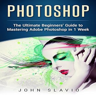 Photoshop: The Ultimate Beginners' Guide to Mastering Adobe Photoshop in 1 Week