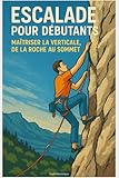  Escalade pour Débutants : Maîtriser la Verticale, de la Roche au Sommet