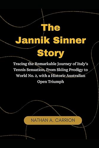 The Jannik Sinner Story: Tracing the Remarkable Journey of Italy's Tennis Sensation, From Skiing Prodigy to World No. 2, with a Historic Australian ... 17 (Portraits of Remarkable Individuals)