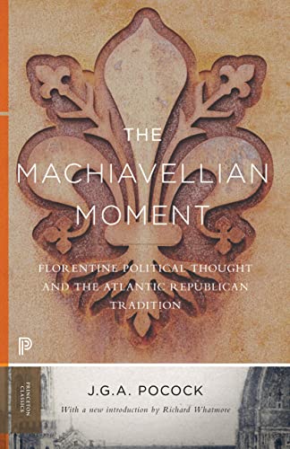 The Machiavellian Moment: Florentine Political Thought and the Atlantic Republican Tradition (Princeton Classics)