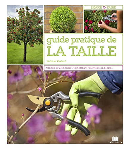 Guide pratique de la taille: Mode d'emploi et fiches techniques : arbres, arbustes, fruitiers, rosiers