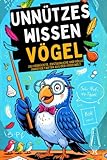 Unnützes Wissen Vögel: 252 verrückte, erstaunliche und völlig unnötige Fakten aus der Vogelwelt I Das ideale Geschenk für Tierfreunde, Neugierige und Menschen mit Humor.