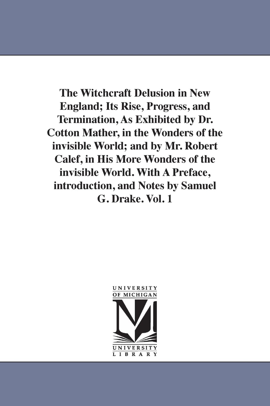 The witchcraft delusion in New England; its rise, progress, and termination, as exhibited by Dr. Cotton Mather, in The wonders of the invisible world; ... With a preface, introduction, and: Vol. 3