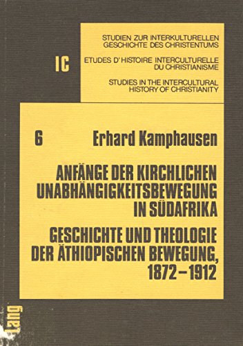 Anfänge der kirchlichen Unabhängigkeitsbewegung in Südafrika: Geschichte und Theologie der Äthiopischen Bewegung 1872-1912 (Studien zur ... in the Intercultural History of Christianity)