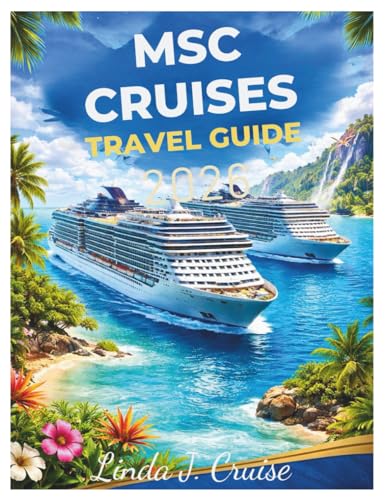 MSC CRUISES TRAVEL GUIDE 2026: Plan Memorable Voyages Across Five Continents with Detailed Port Information and Money-Saving Strategies