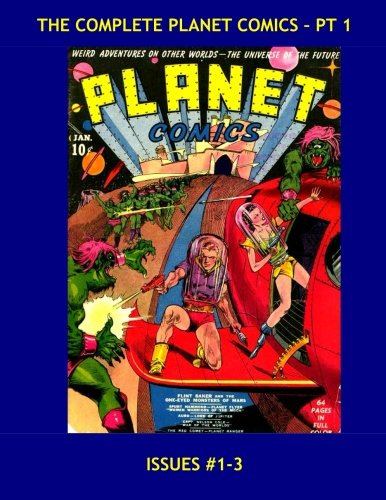 The Complete Planet Comics - Pt 1: The Definitive Golden Age SF Comic Series - All 73 Issues in 24 Volumes - Issues #1-3 --- All Stories - No Ads