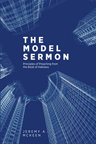 The Model Sermon: Principles Of Preaching From The Book Of Hebrews