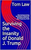Surviving the Insanity of Donald J. Trump: Attempting to Keep My Sanity in the Era of @realDonaldTrump, One Tweet at a Time (Unabridged) (English Edition)