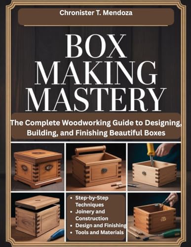 BOX MAKING MASTERY: The Complete Woodworking Guide to Designing, ...