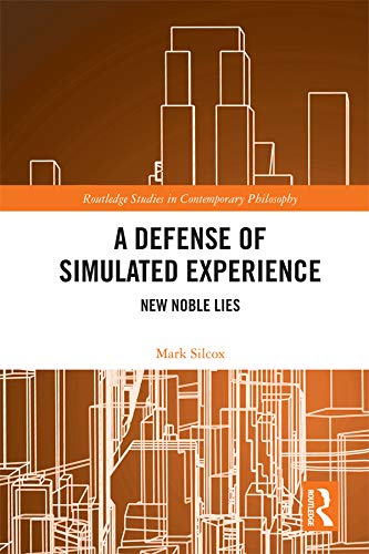 A Defense of Simulated Experience: New Noble Lies (Routledge Studies in Contemporary Philosophy)