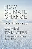 How Climate Change Comes to Matter: The Communal Life of Facts (Experimental Futures)