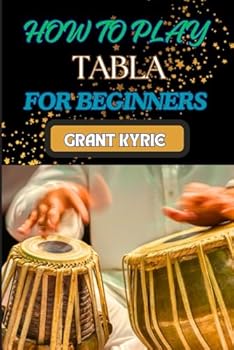 Paperback HOW TO PLAY TABLA FOR BEGINNERS: Mastering Traditional Indian Drumming Techniques, Essential Rhythms, And Practice Exercises For New Players Book