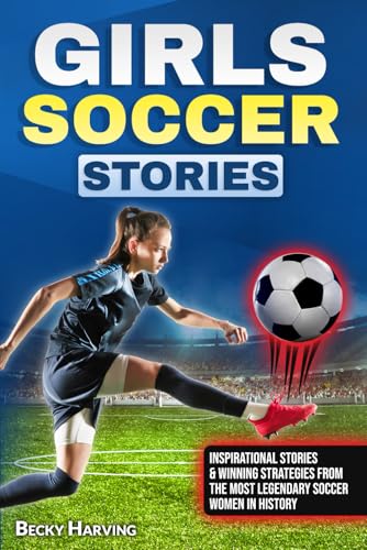 Girls Soccer Stories for Young Female Athletes: Inspirational Stories & Winning Strategies from the Most Legendary Soccer Women in History