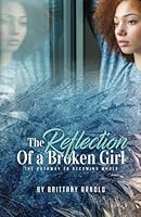 The Reflection of a Broken Girl: The Pathway to Becoming Whole 1976580862 Book Cover