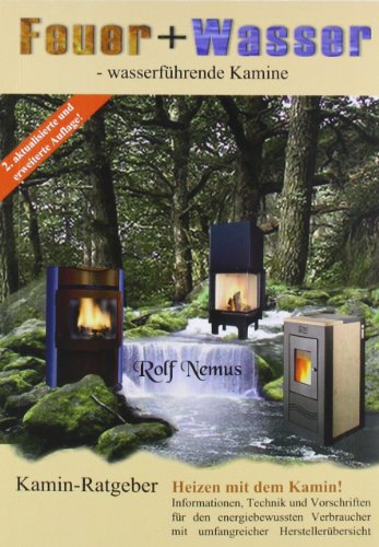 Feuer + Wasser: Wasserführende Kamine: Kamin-Ratgeber. Heizen mit dem Kamin! Informationen, Technik und Vorschriften für den energiebewussten Verbraucher mit umfangreicher Herstellerübersicht