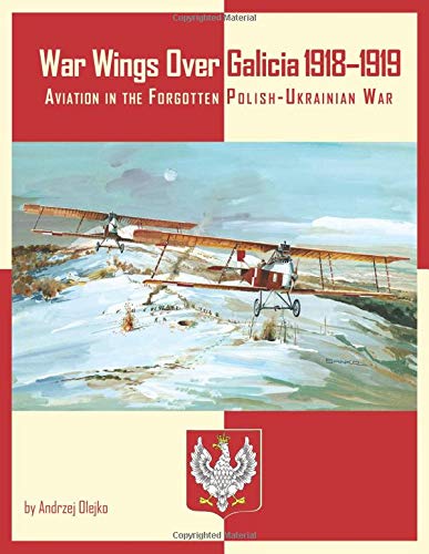 War Wings Over Galicia 1918–1919: Aviation in the Forgotten Polish-Ukrainian War