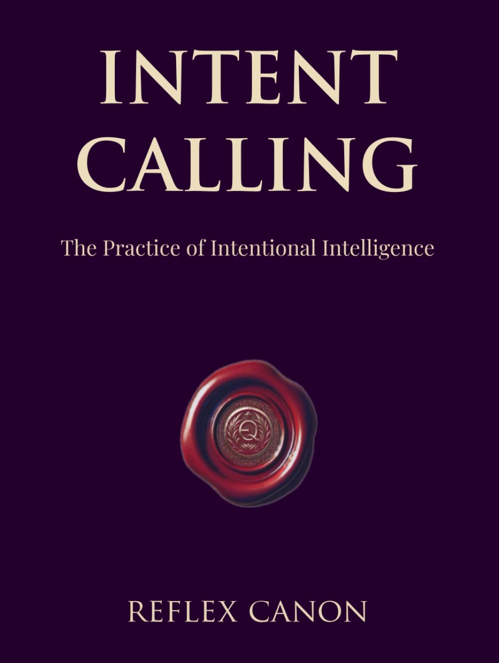 Intent Calling: The Practice of Intentional Intelligence (Reflex Canon)